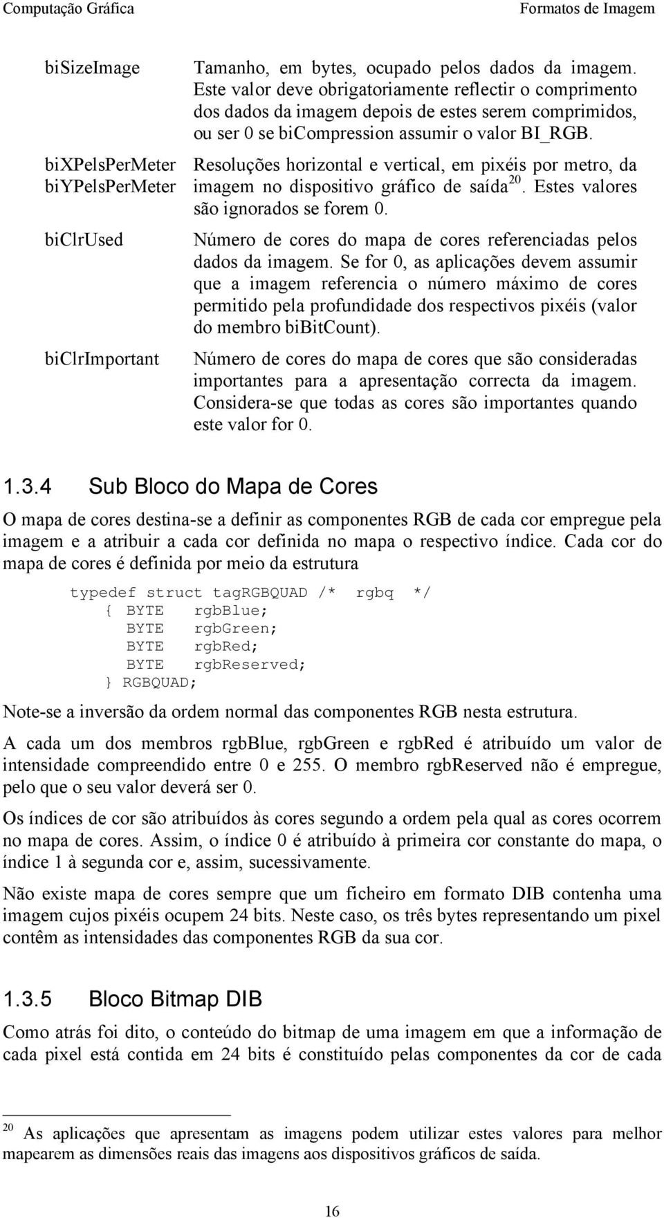 Resoluções horizontal e vertical, em pixéis por metro, da imagem no dispositivo gráfico de saída 20. Estes valores são ignorados se forem 0.