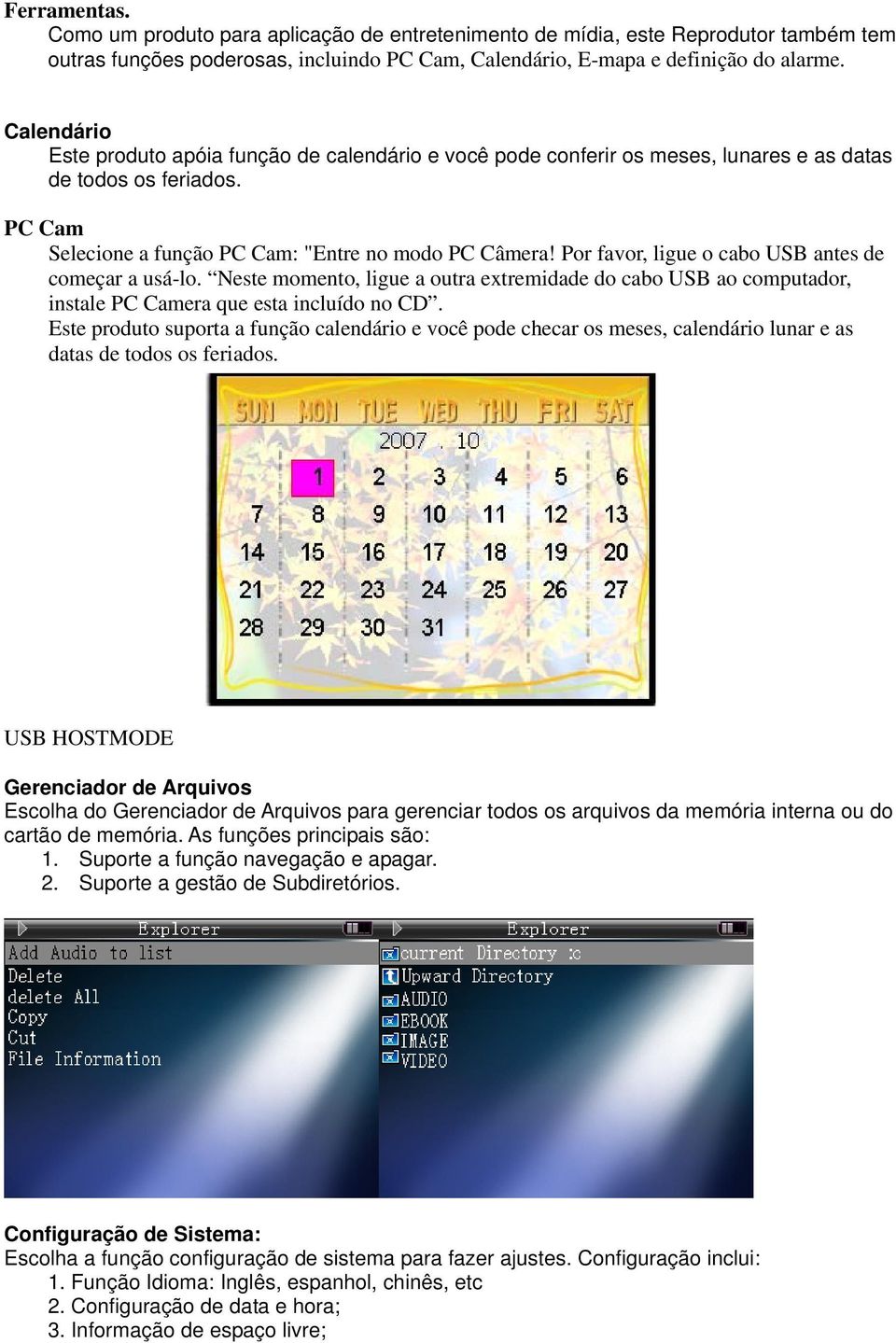 Por favor, ligue o cabo USB antes de começar a usá-lo. Neste momento, ligue a outra extremidade do cabo USB ao computador, instale PC Camera que esta incluído no CD.