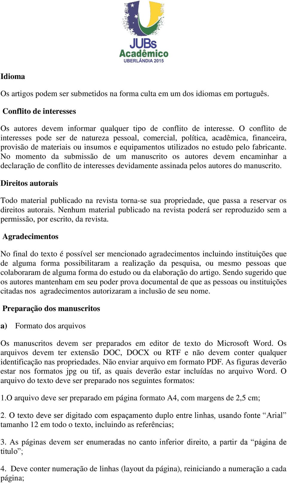 No momento da submissão de um manuscrito os autores devem encaminhar a declaração de conflito de interesses devidamente assinada pelos autores do manuscrito.