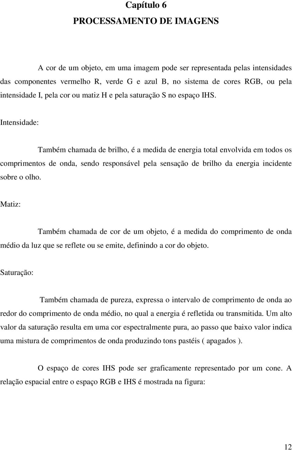 Intensidade: Também chamada de brilho, é a medida de energia total envolvida em todos os comprimentos de onda, sendo responsável pela sensação de brilho da energia incidente sobre o olho.