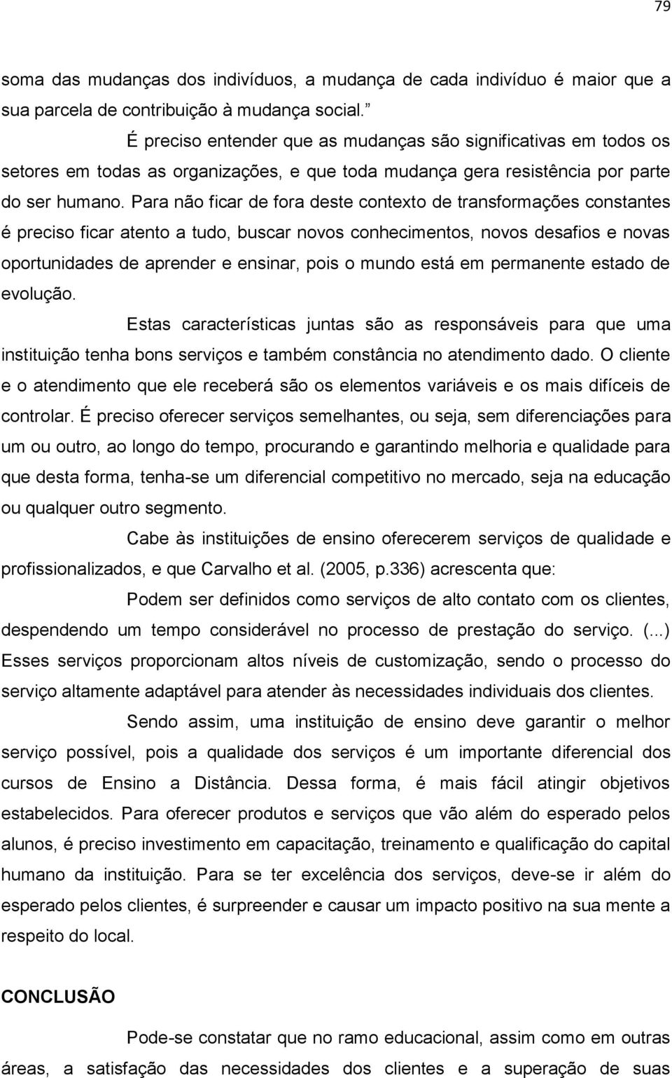 Para não ficar de fora deste contexto de transformações constantes é preciso ficar atento a tudo, buscar novos conhecimentos, novos desafios e novas oportunidades de aprender e ensinar, pois o mundo