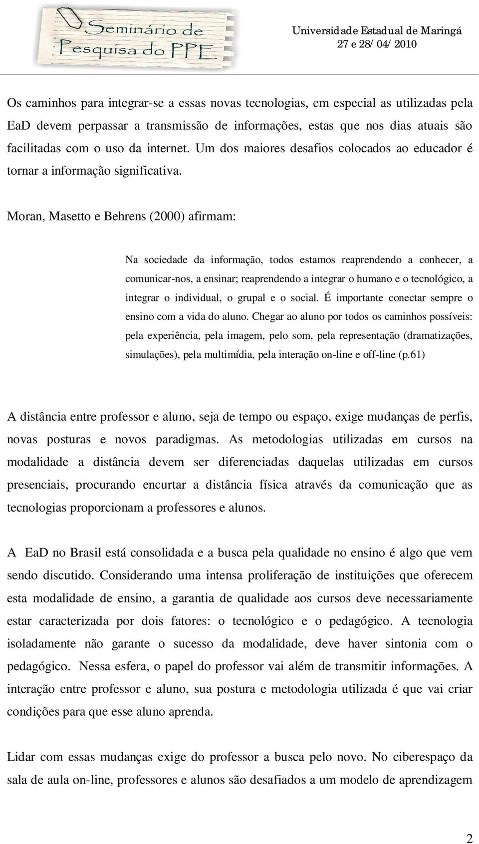 Moran, Masetto e Behrens (2000) afirmam: Na sociedade da informação, todos estamos reaprendendo a conhecer, a comunicar-nos, a ensinar; reaprendendo a integrar o humano e o tecnológico, a integrar o