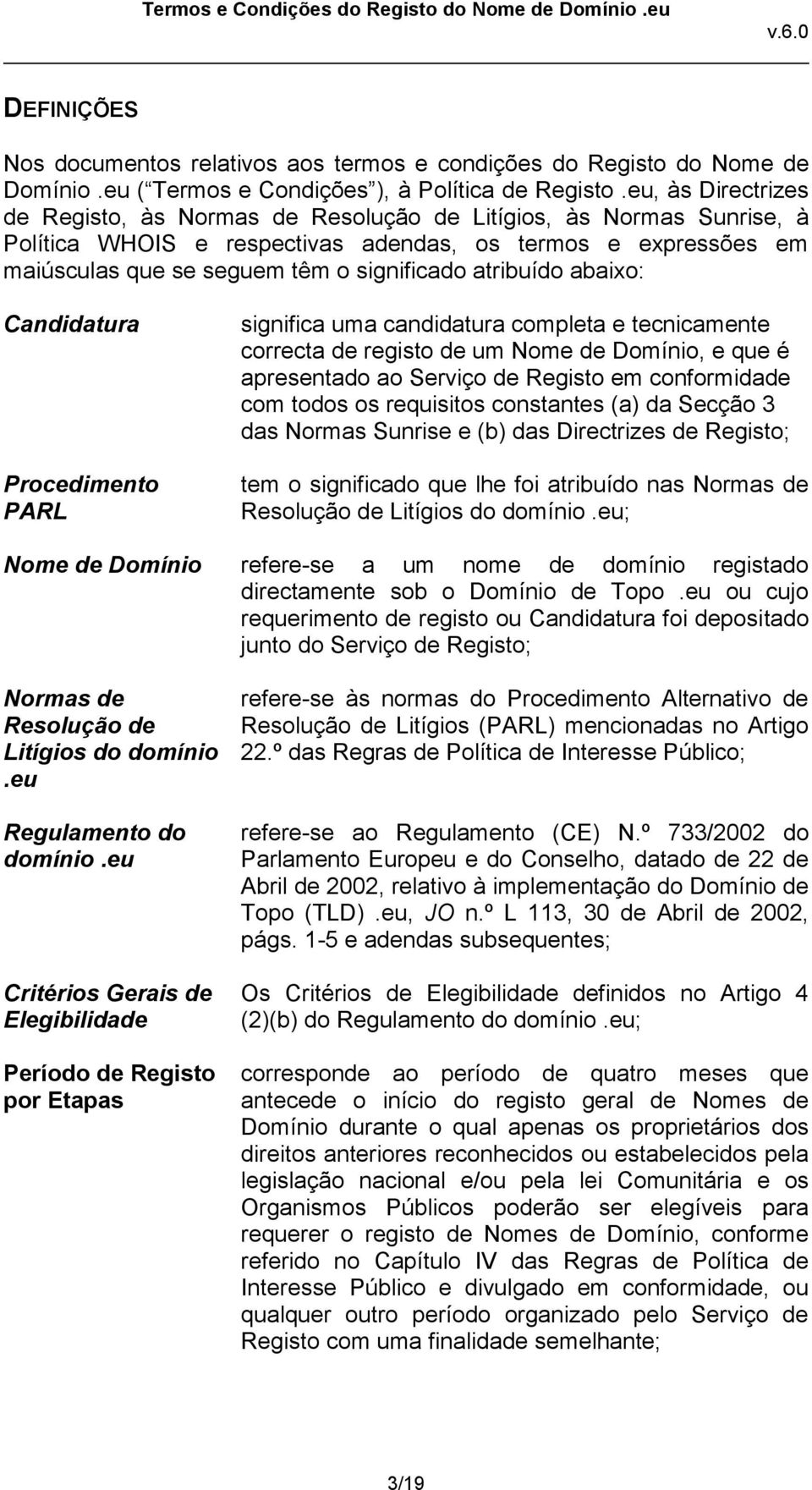 atribuído abaixo: Candidatura Procedimento PARL significa uma candidatura completa e tecnicamente correcta de registo de um Nome de Domínio, e que é apresentado ao Serviço de Registo em conformidade