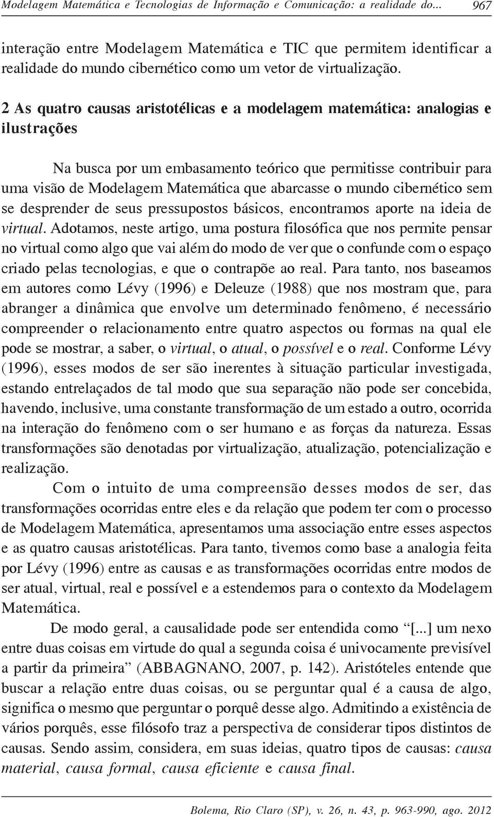 2 As quatro causas aristotélicas e a modelagem matemática: analogias e ilustrações Na busca por um embasamento teórico que permitisse contribuir para uma visão de Modelagem Matemática que abarcasse o