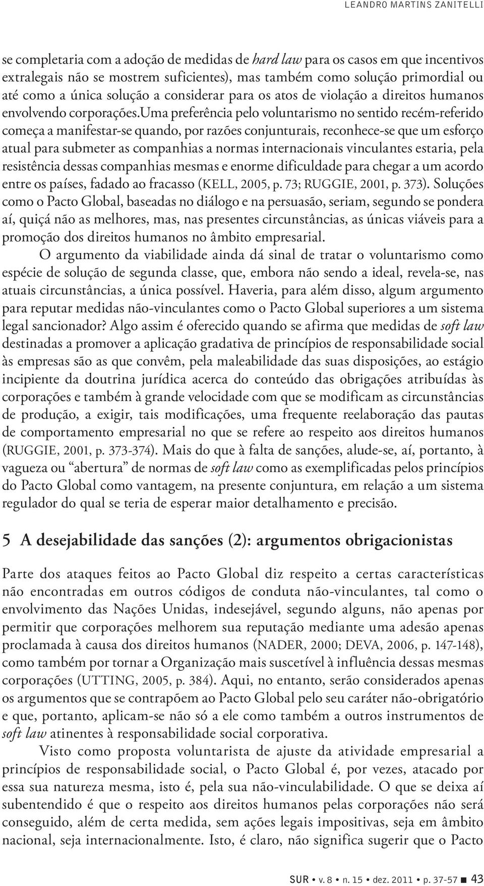 uma preferência pelo voluntarismo no sentido recém-referido começa a manifestar-se quando, por razões conjunturais, reconhece-se que um esforço atual para submeter as companhias a normas