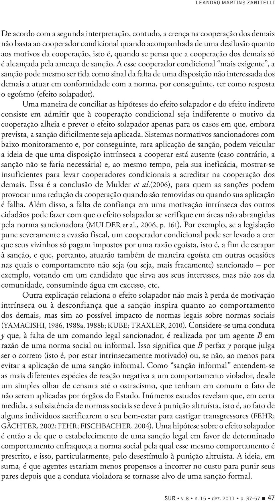 A esse cooperador condicional mais exigente, a sanção pode mesmo ser tida como sinal da falta de uma disposição não interessada dos demais a atuar em conformidade com a norma, por conseguinte, ter