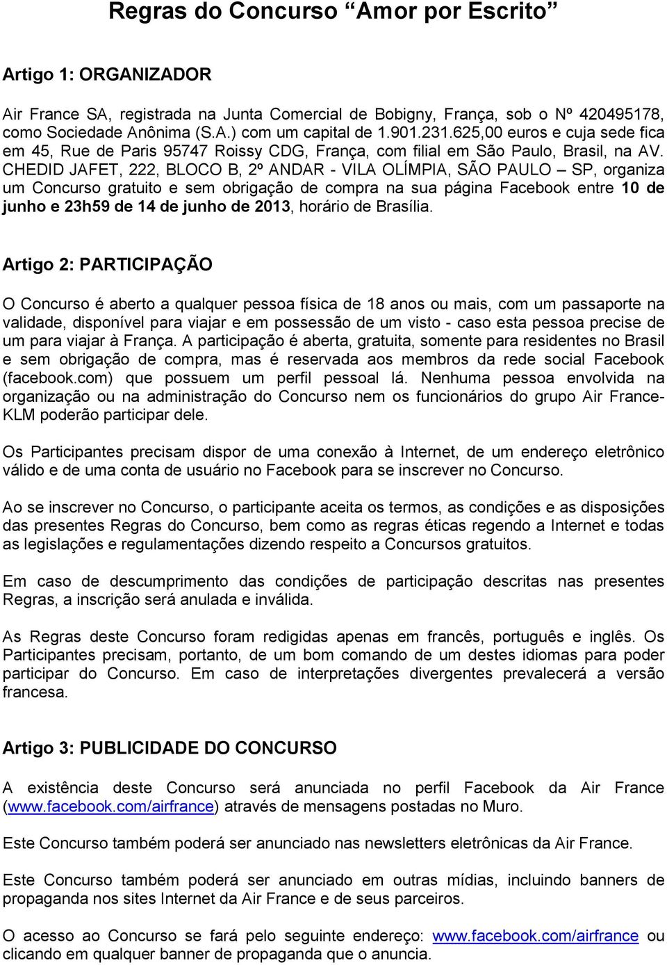 CHEDID JAFET, 222, BLOCO B, 2º ANDAR - VILA OLÍMPIA, SÃO PAULO SP, organiza um Concurso gratuito e sem obrigação de compra na sua página Facebook entre 10 de junho e 23h59 de 14 de junho de 2013,