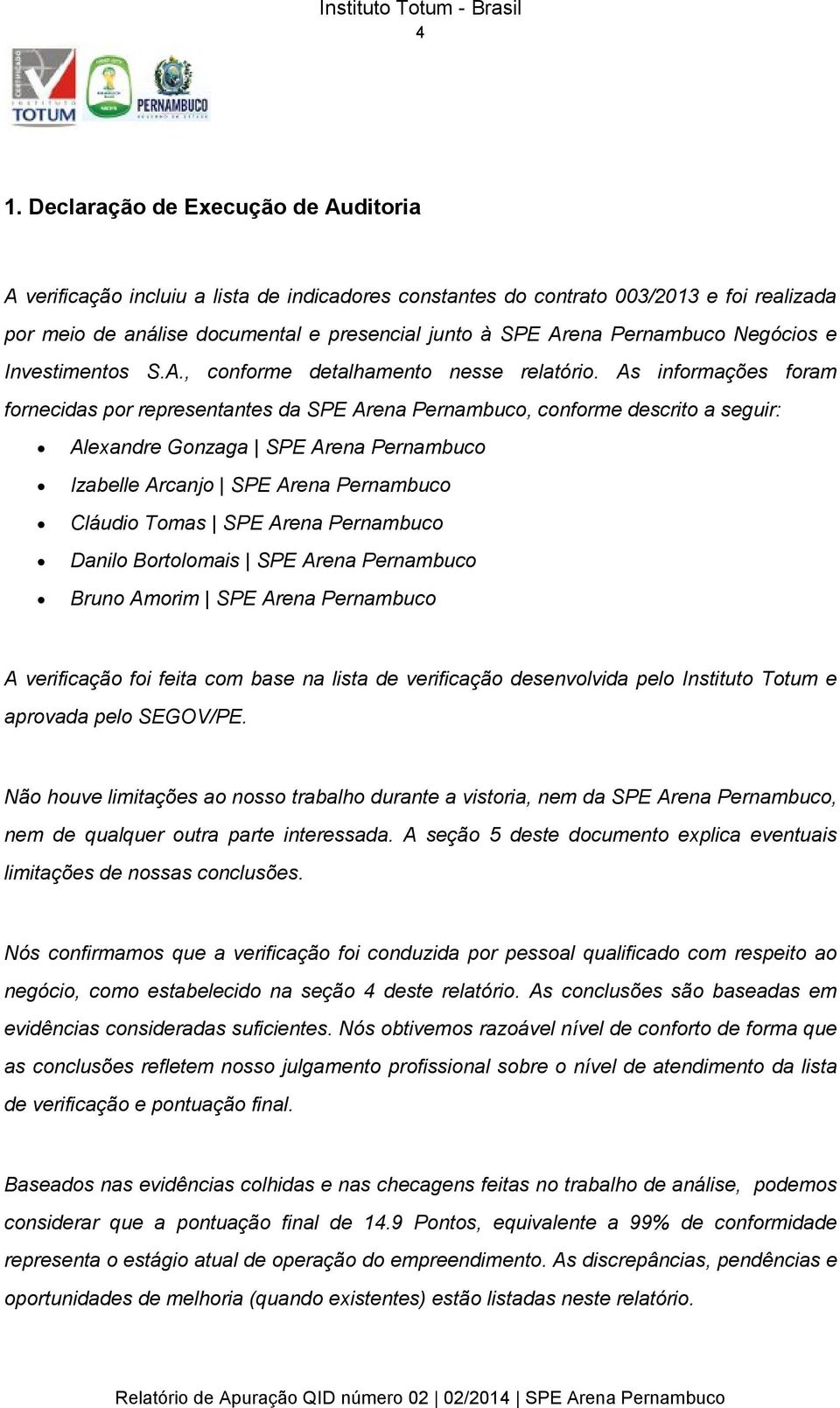 As informações foram fornecidas por representantes da SPE Arena Pernambuco, conforme descrito a seguir: Alexandre Gonzaga SPE Arena Pernambuco Izabelle Arcanjo SPE Arena Pernambuco Cláudio Tomas SPE