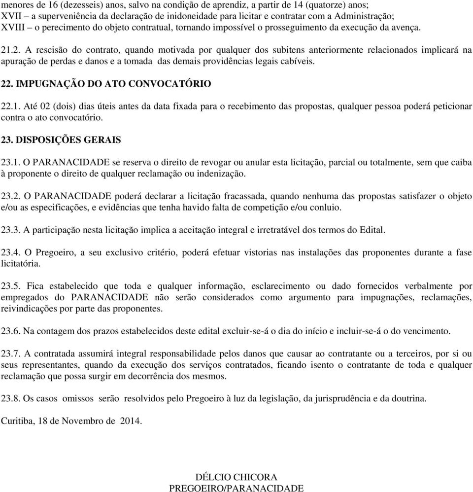 .2. A rescisão do contrato, quando motivada por qualquer dos subitens anteriormente relacionados implicará na apuração de perdas e danos e a tomada das demais providências legais cabíveis. 22.