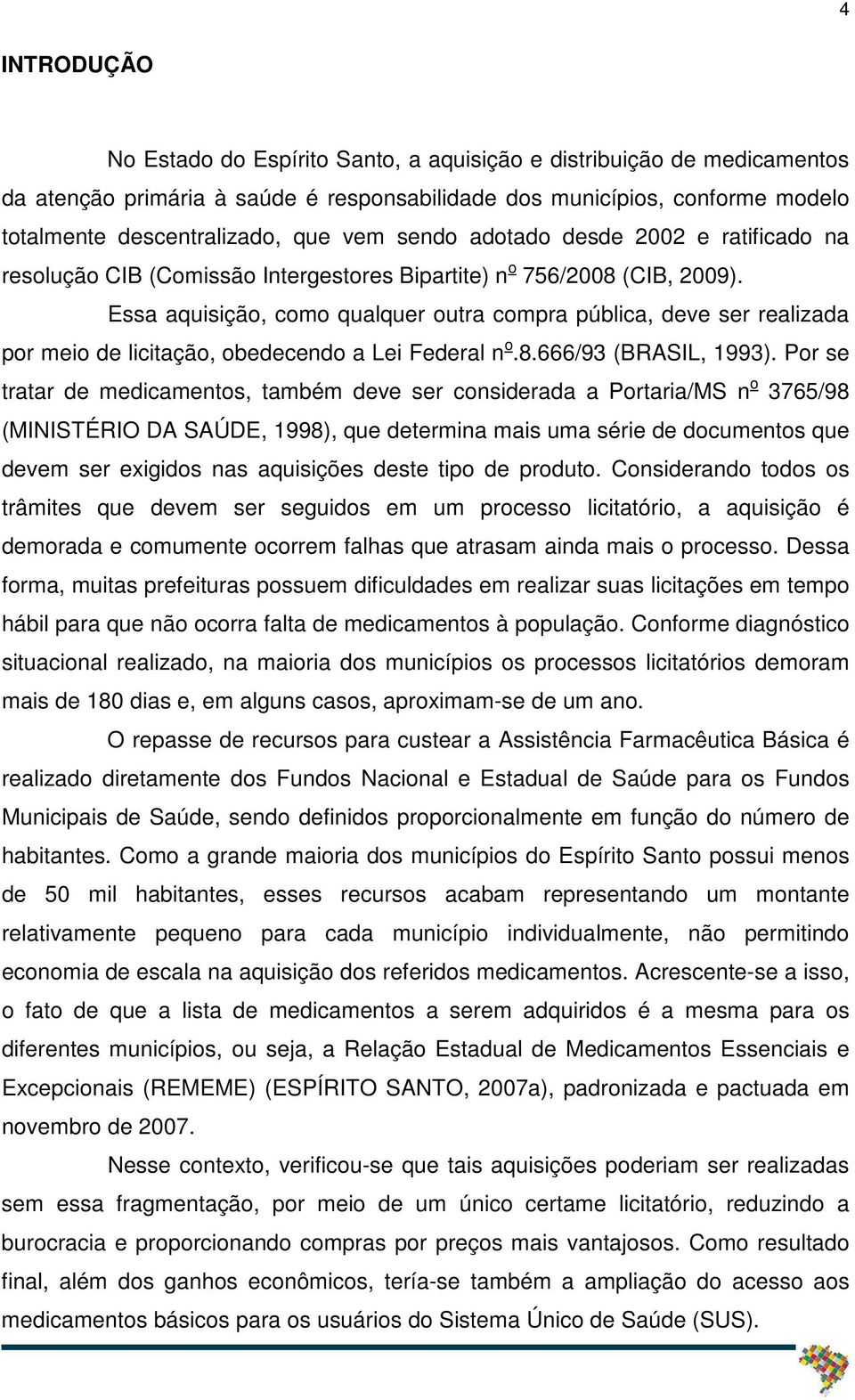 Essa aquisição, como qualquer outra compra pública, deve ser realizada por meio de licitação, obedecendo a Lei Federal n o.8.666/93 (BRASIL, 1993).