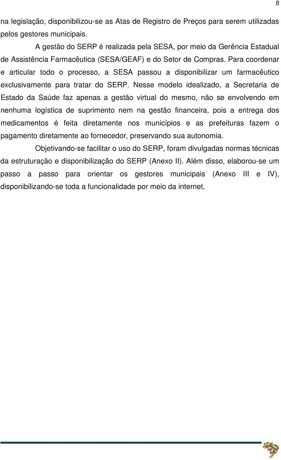 Para coordenar e articular todo o processo, a SESA passou a disponibilizar um farmacêutico exclusivamente para tratar do SERP.