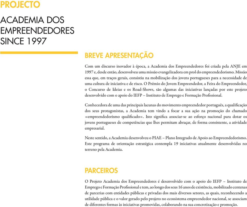 O Prémio do Jovem Empreendedor, a Feira do Empreendedor, o Concurso de Ideias e os Road-Shows, são algumas das iniciativas lançadas por este projeto desenvolvido com o apoio do IEFP Instituto de