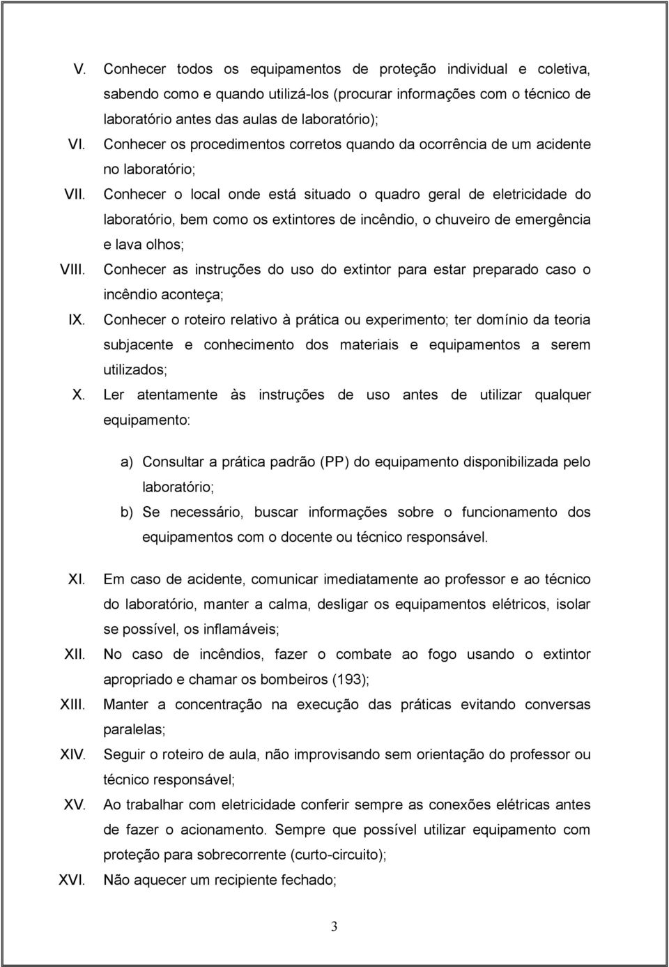 Conhecer o local onde está situado o quadro geral de eletricidade do laboratório, bem como os extintores de incêndio, o chuveiro de emergência e lava olhos; VIII.