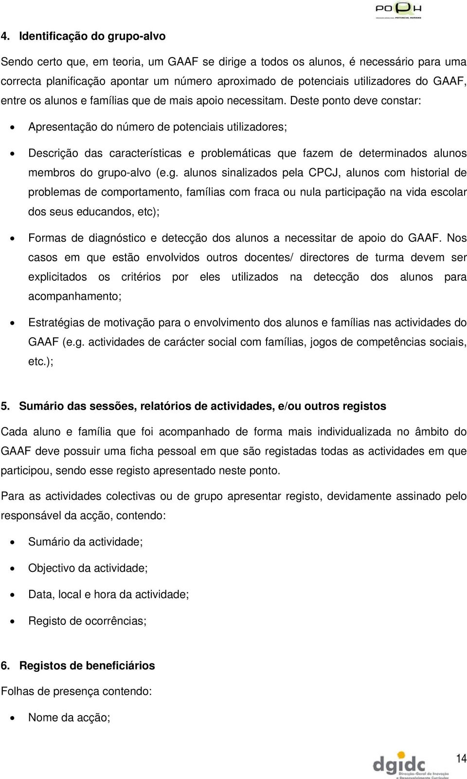 Deste ponto deve constar: Apresentação do número de potenciais utilizadores; Descrição das características e problemáticas que fazem de determinados alunos membros do gr