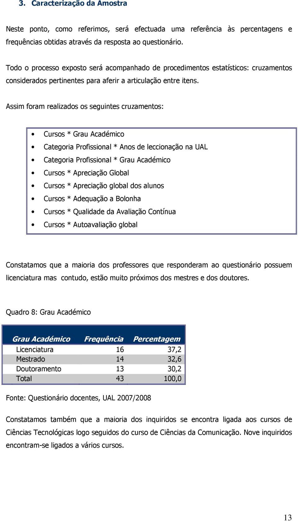 Assim foram realizados os seguintes cruzamentos: Cursos * Grau Académico Categoria Profissional * Anos de leccionação na UAL Categoria Profissional * Grau Académico Cursos * Apreciação Global Cursos