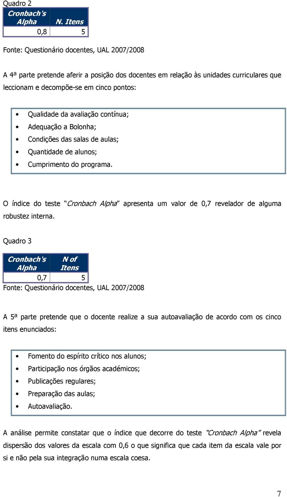 Condições das salas de aulas; Quantidade de alunos; Cumprimento do programa. O índice do teste Cronbach Alpha apresenta um valor de 0,7 revelador de alguma robustez interna.