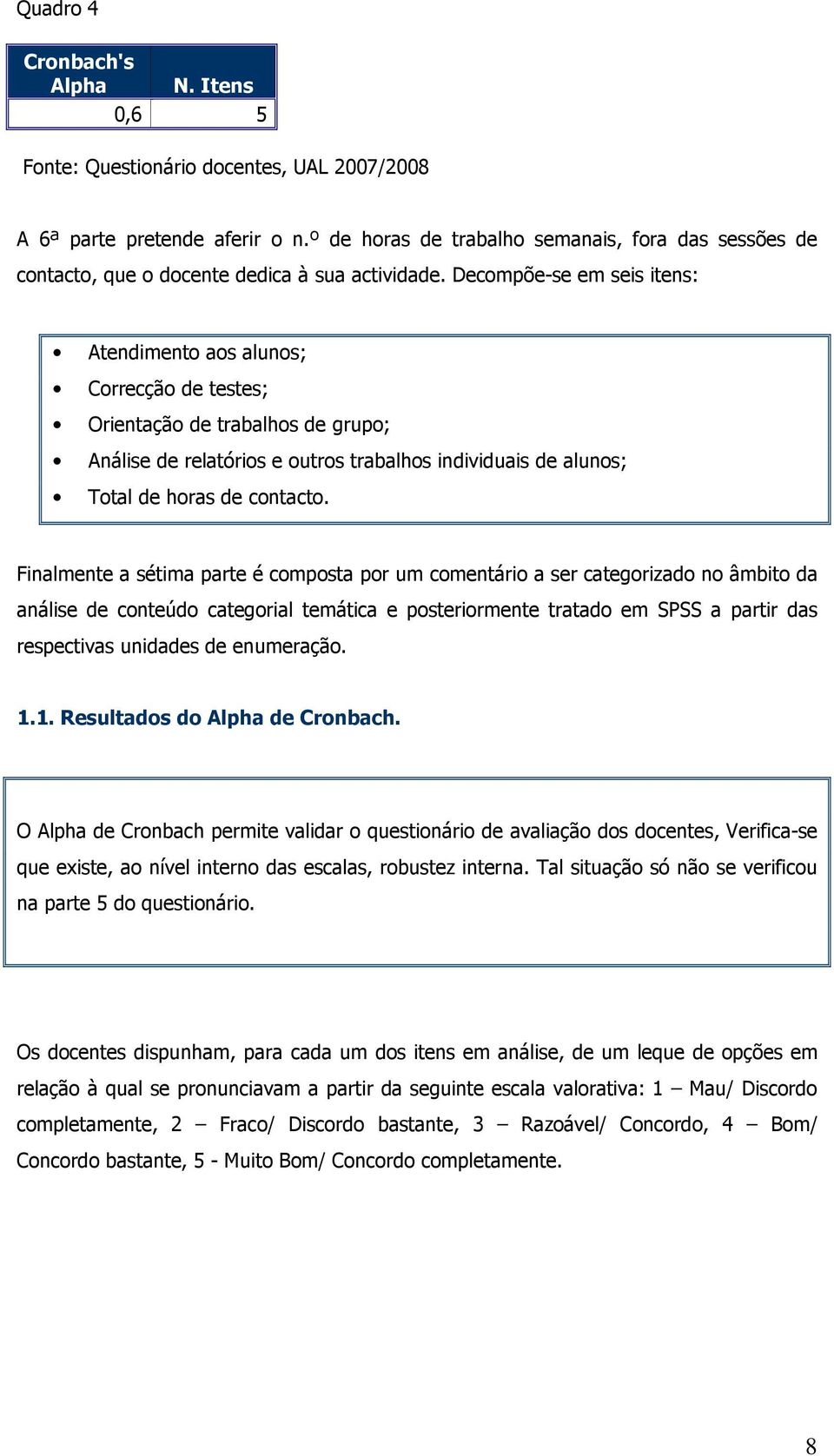 Finalmente a sétima parte é composta por um comentário a ser categorizado no âmbito da análise de conteúdo categorial temática e posteriormente tratado em SPSS a partir das respectivas unidades de