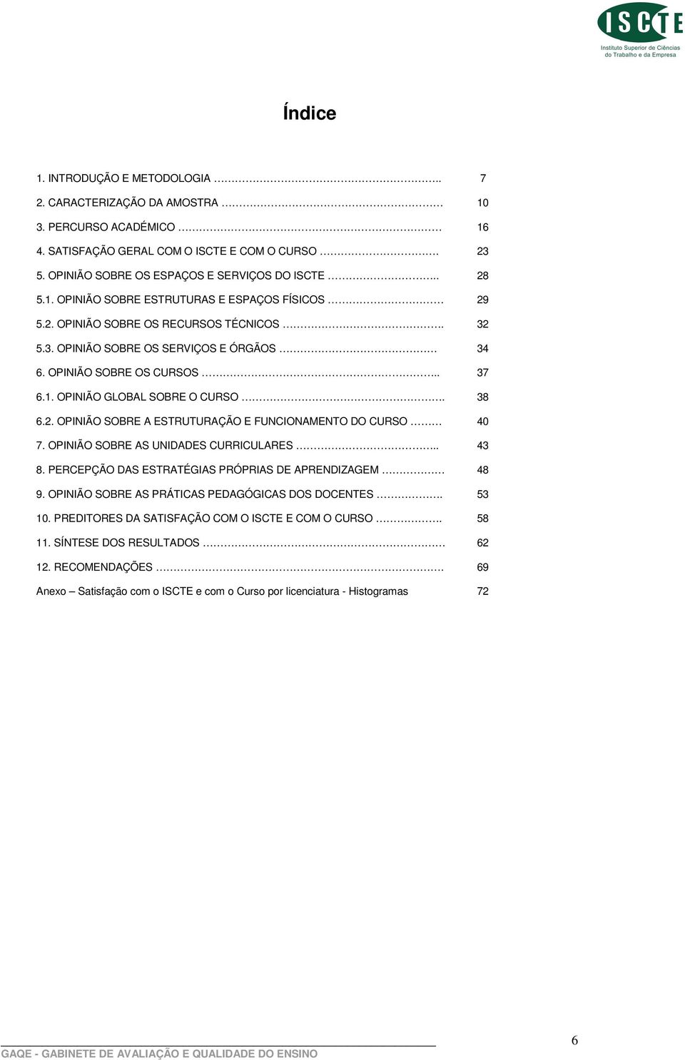 38 6.2. OPINIÃO SOBRE A ESTRUTURAÇÃO E FUNCIONAMENTO DO CURSO 40 7. OPINIÃO SOBRE AS UNIDADES CURRICULARES.. 43 8. PERCEPÇÃO DAS ESTRATÉGIAS PRÓPRIAS DE APRENDIZAGEM 48 9.