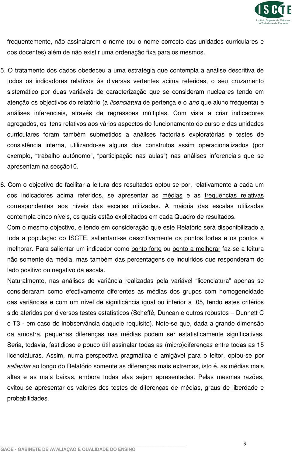 variáveis de caracterização que se consideram nucleares tendo em atenção os objectivos do relatório (a licenciatura de pertença e o ano que aluno frequenta) e análises inferenciais, através de