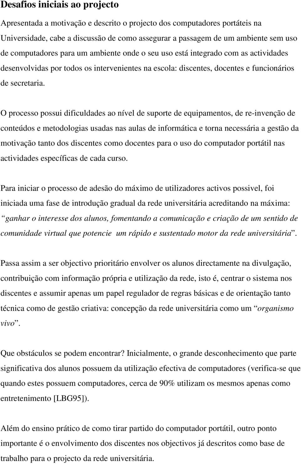 O processo possui dificuldades ao nível de suporte de equipamentos, de re-invenção de conteúdos e metodologias usadas nas aulas de informática e torna necessária a gestão da motivação tanto dos