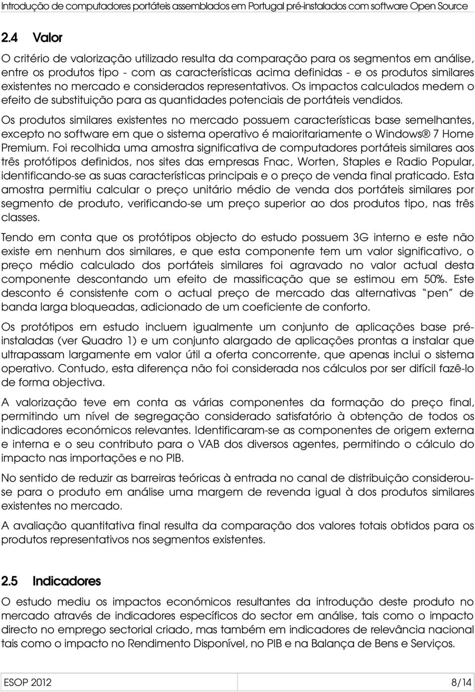 Os produtos similares existentes no mercado possuem características base semelhantes, excepto no software em que o sistema operativo é maioritariamente o Windows 7 Home Premium.