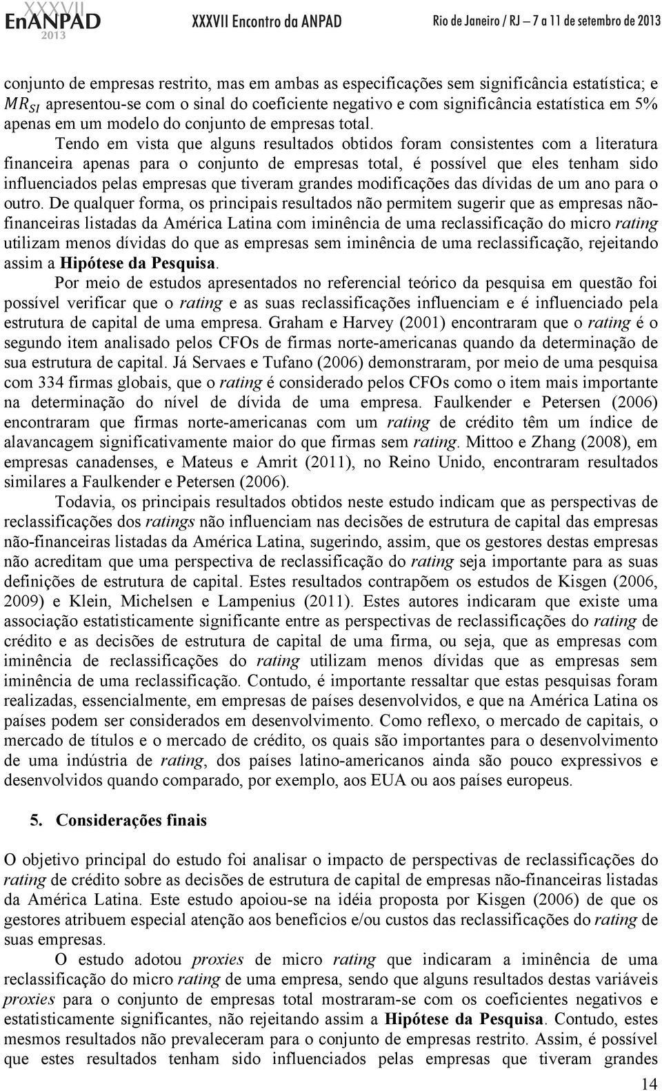 Tendo em vista que alguns resultados obtidos foram consistentes com a literatura financeira apenas para o conjunto de empresas total, é possível que eles tenham sido influenciados pelas empresas que