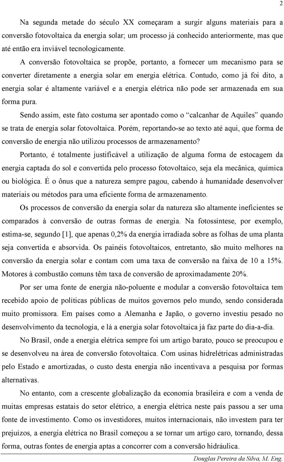 Contudo, como já foi dito, a energia solar é altamente variável e a energia elétrica não pode ser armazenada em sua forma pura.