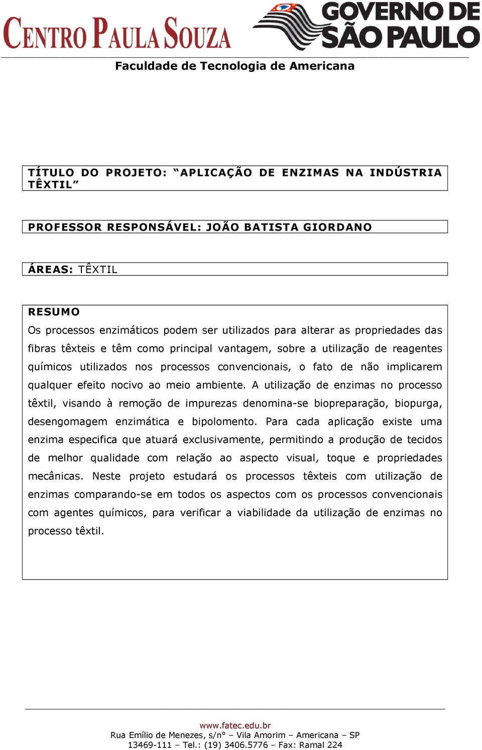 A utilização de enzimas no processo têxtil, visando à remoção de impurezas denomina-se biopreparação, biopurga, desengomagem enzimática e bipolomento.