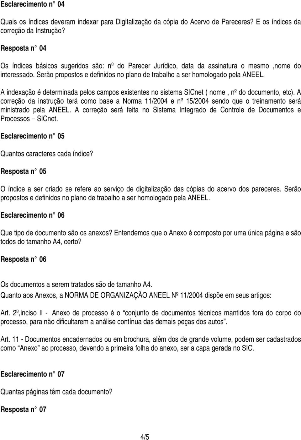 A indexação é determinada pelos campos existentes no sistema SICnet ( nome, nº do documento, etc).