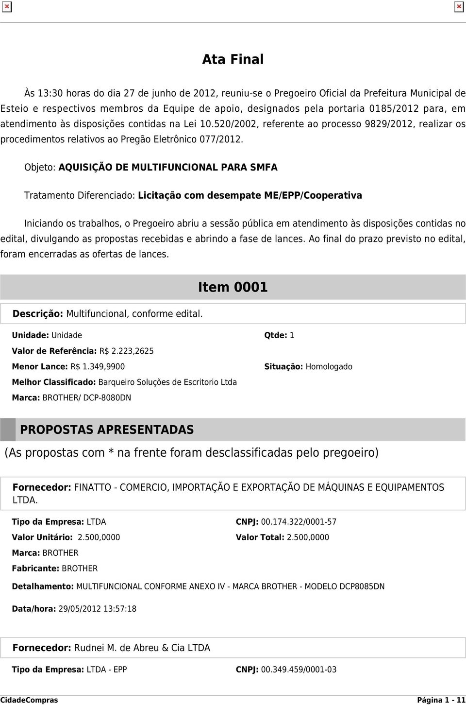 Objeto: AQUISIÇÃO DE MULTIFUNCIONAL PARA SMFA Tratamento Diferenciado: Licitação com desempate ME/EPP/Cooperativa Iniciando os trabalhos, o Pregoeiro abriu a sessão pública em atendimento às