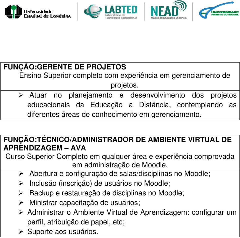 FUNÇÃO:TÉCNICO/ADMINISTRADOR DE AMBIENTE VIRTUAL DE APRENDIZAGEM AVA Curso Superior Completo em qualquer área e experiência comprovada em administração de Moodle.