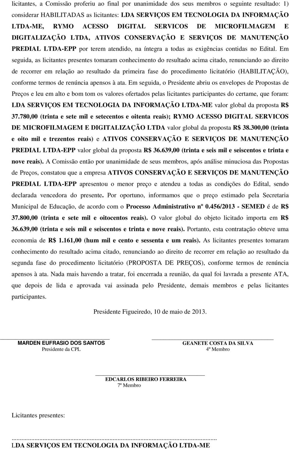 Em seguida, as licitantes presentes tomaram conhecimento do resultado acima citado, renunciando ao direito de recorrer em relação ao resultado da primeira fase do procedimento licitatório