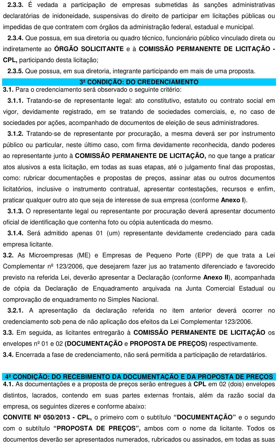 Que possua, em sua diretoria ou quadro técnico, funcionário público vinculado direta ou indiretamente ao ÓRGÃO SOLICITANTE e à COMISSÃO PERMANENTE DE LICITAÇÃO - CPL, participando desta licitação; 2.