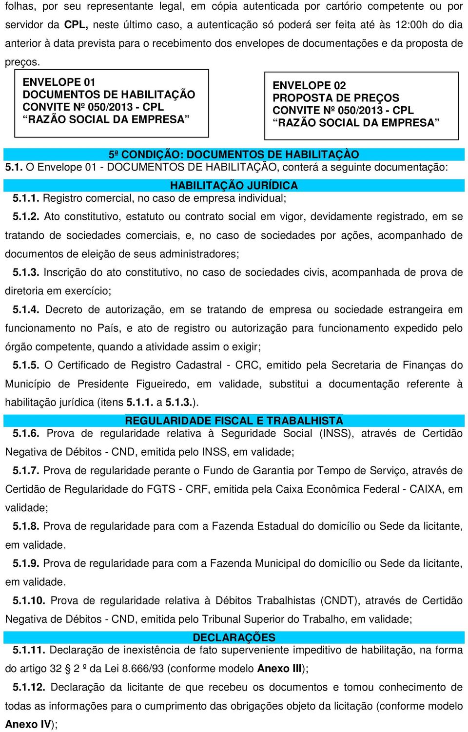 ENVELOPE 01 DOCUMENTOS DE HABILITAÇÃO CONVITE Nº 050/2013 - CPL RAZÃO SOCIAL DA EMPRESA ENVELOPE 02 PROPOSTA DE PREÇOS CONVITE Nº 050/2013 - CPL RAZÃO SOCIAL DA EMPRESA 5ª CONDIÇÃO: DOCUMENTOS DE