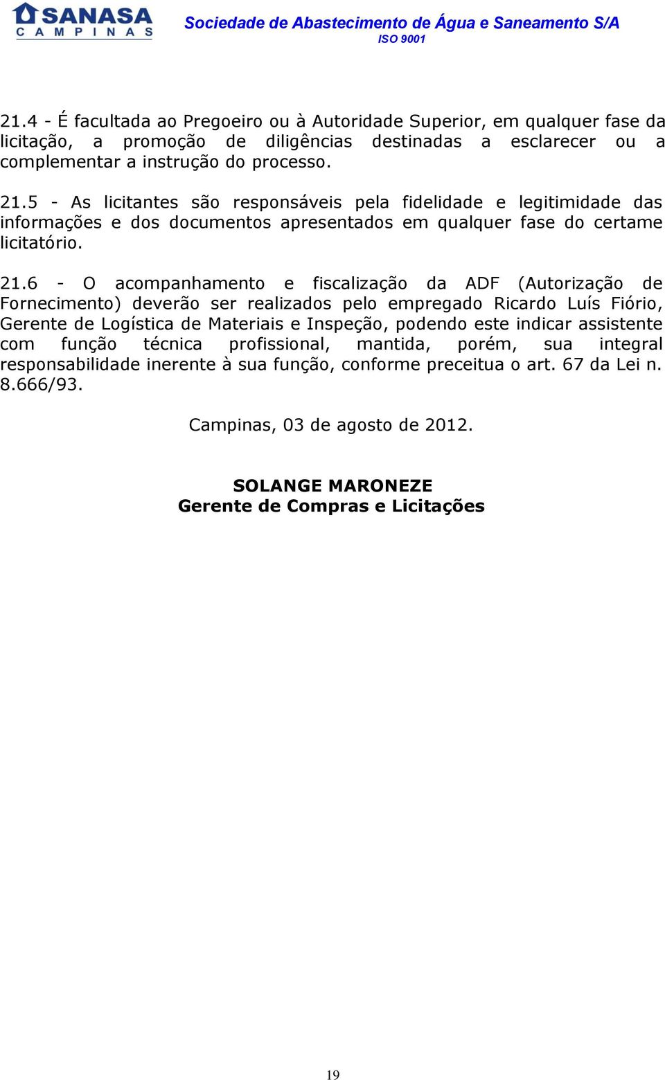 6 - O acompanhamento e fiscalização da ADF (Autorização de Fornecimento) deverão ser realizados pelo empregado Ricardo Luís Fiório, Gerente de Logística de Materiais e Inspeção, podendo este