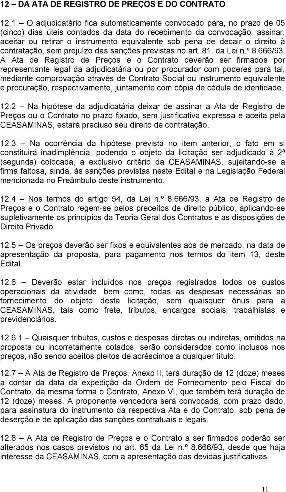 de decair o direito à contratação, sem prejuízo das sanções previstas no art. 81, da Lei n.º 8.666/93.