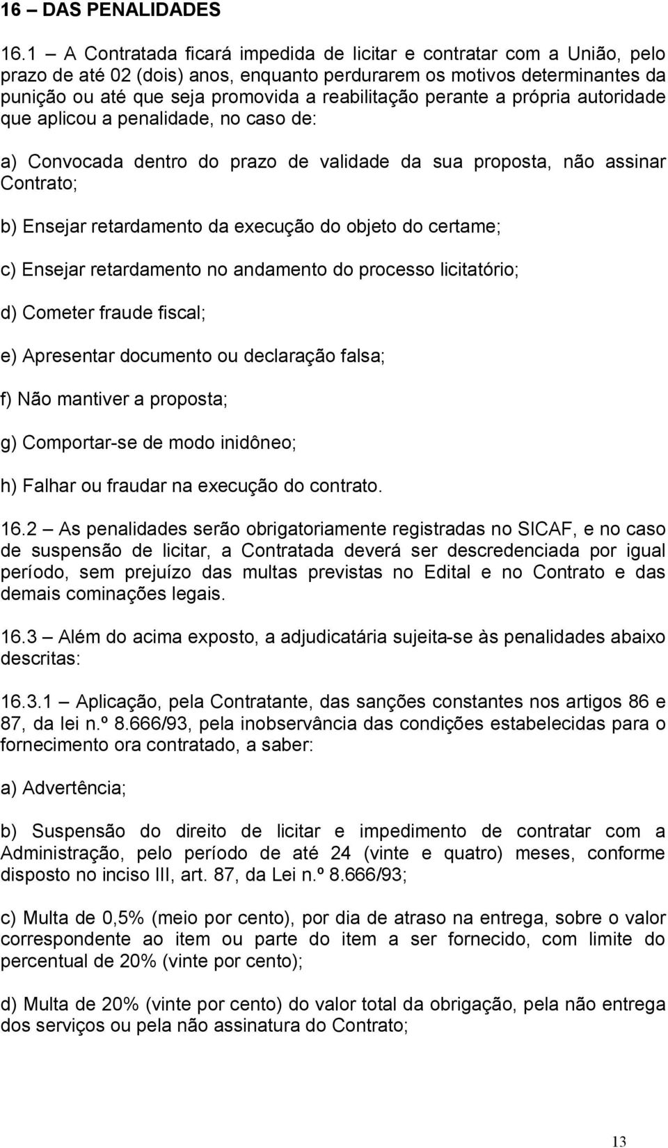 perante a própria autoridade que aplicou a penalidade, no caso de: a) Convocada dentro do prazo de validade da sua proposta, não assinar Contrato; b) Ensejar retardamento da execução do objeto do