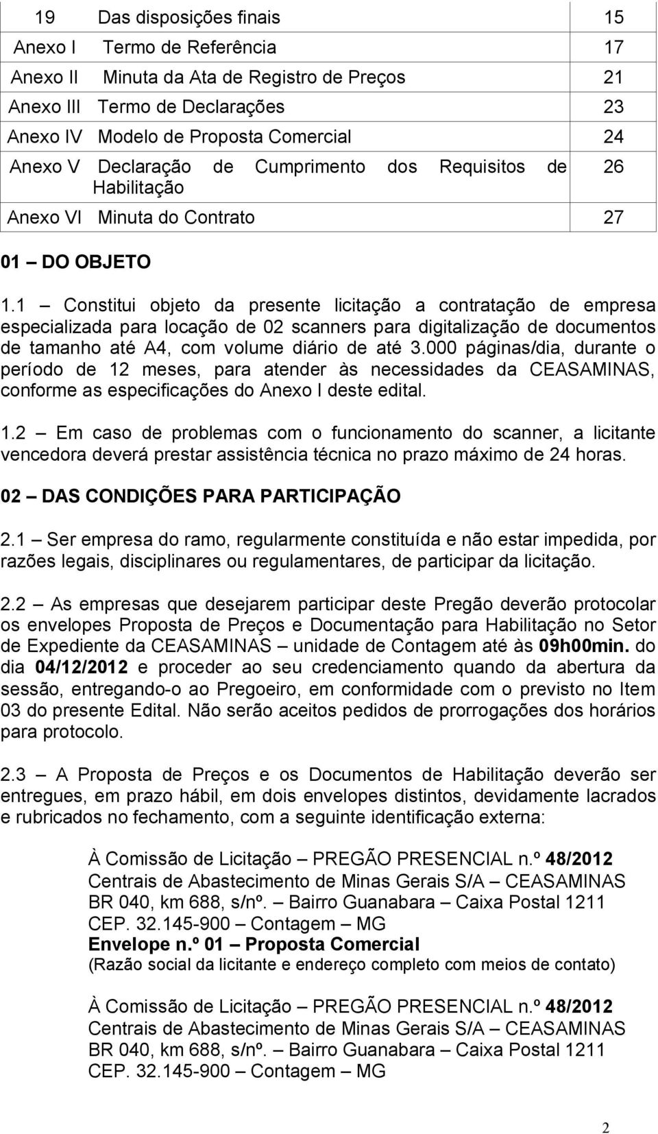 1 Constitui objeto da presente licitação a contratação de empresa especializada para locação de 02 scanners para digitalização de documentos de tamanho até A4, com volume diário de até 3.