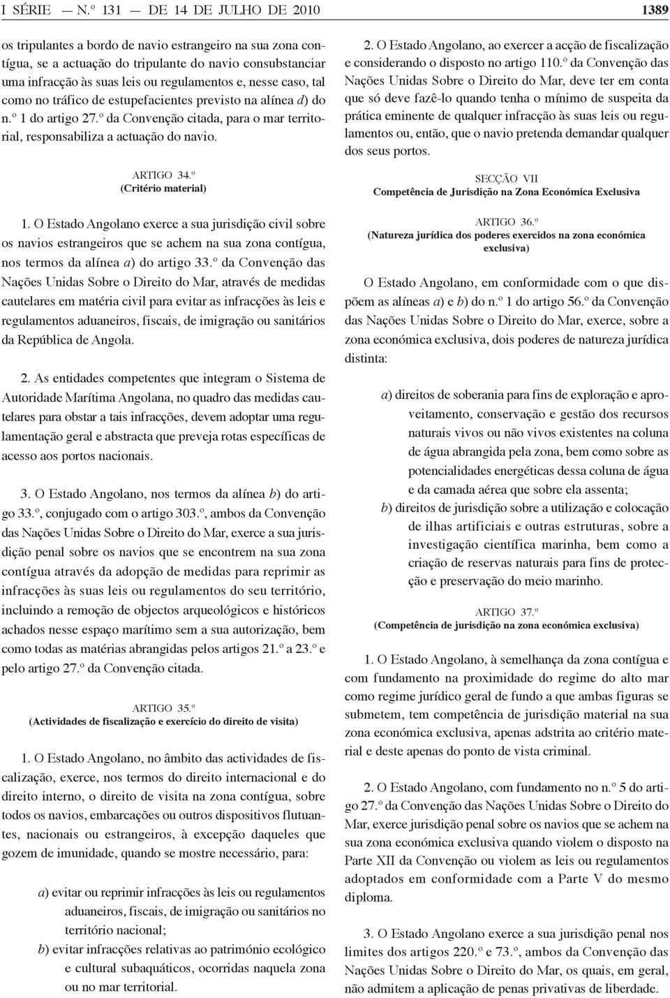 nesse caso, tal como no tráfico de estupefacientes previsto na alínea d) do n.º 1 do artigo 27.º da Convenção citada, para o mar territorial, responsabiliza a actuação do navio. ARTIGO 34.