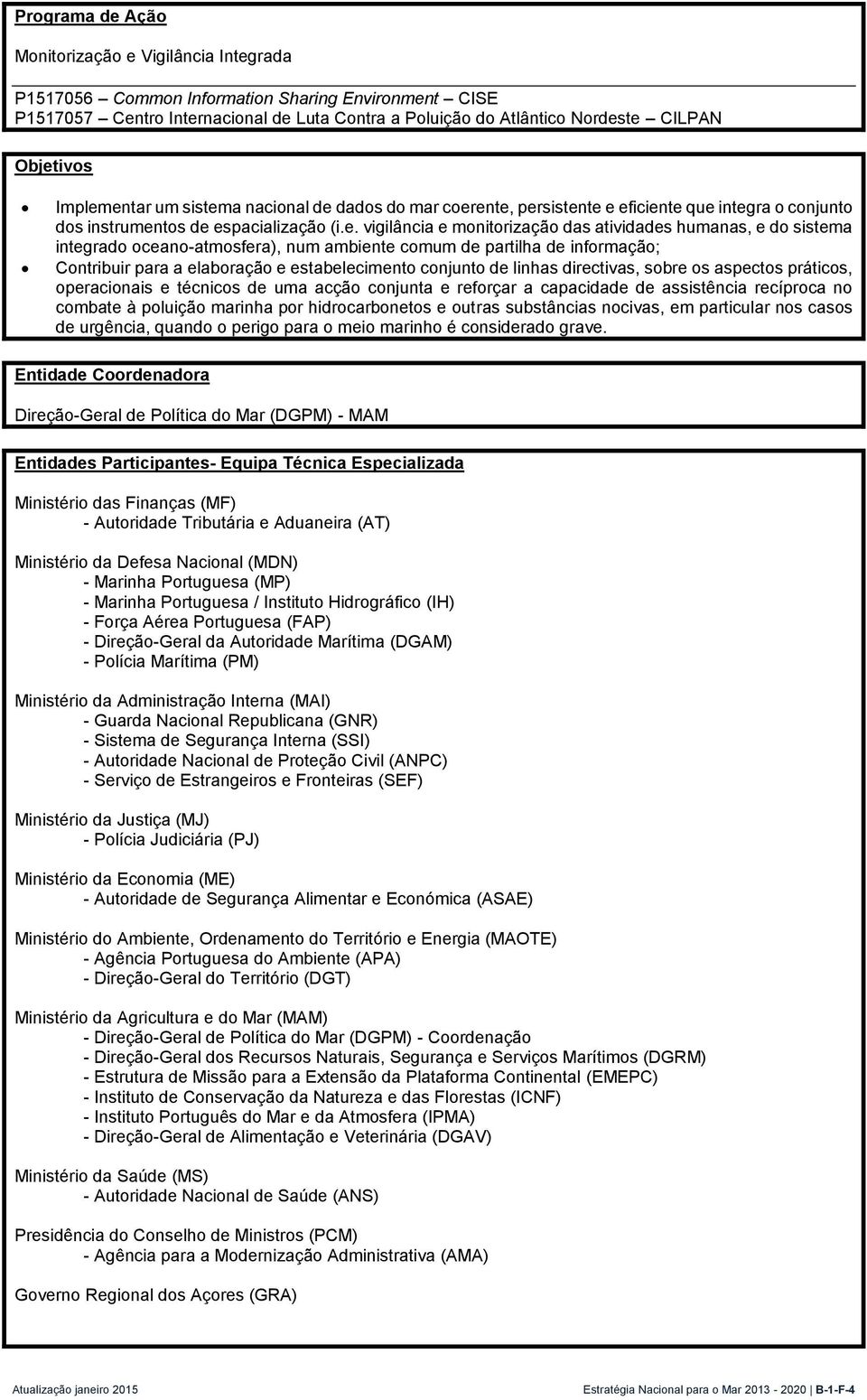 humanas, e do sistema integrado oceano-atmosfera), num ambiente comum de partilha de informação; Contribuir para a elaboração e estabelecimento conjunto de linhas directivas, sobre os aspectos