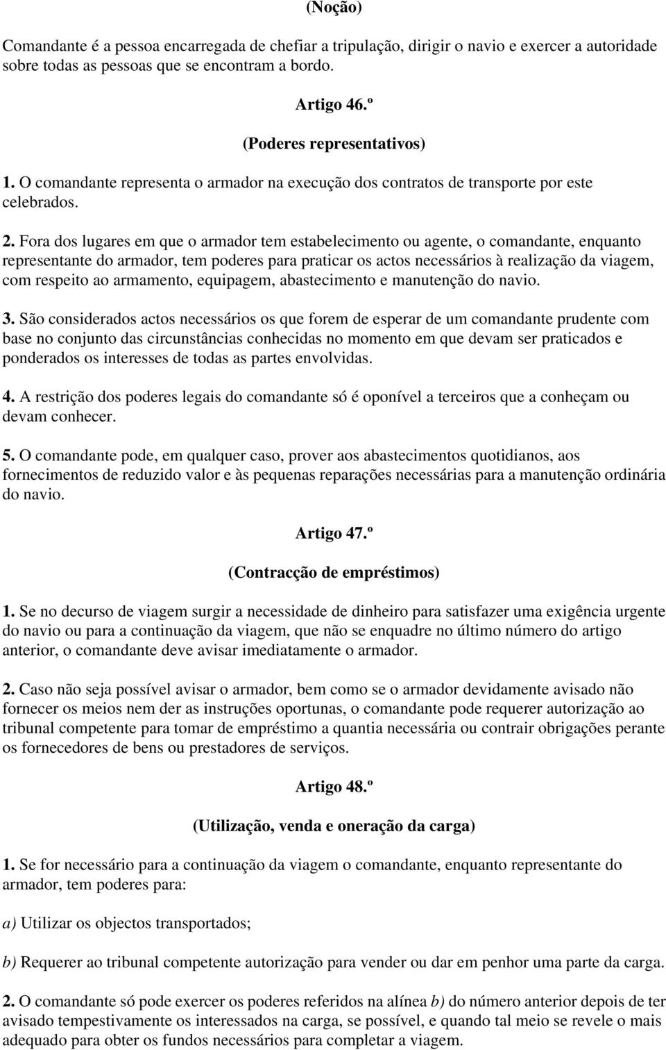 Fora dos lugares em que o armador tem estabelecimento ou agente, o comandante, enquanto representante do armador, tem poderes para praticar os actos necessários à realização da viagem, com respeito