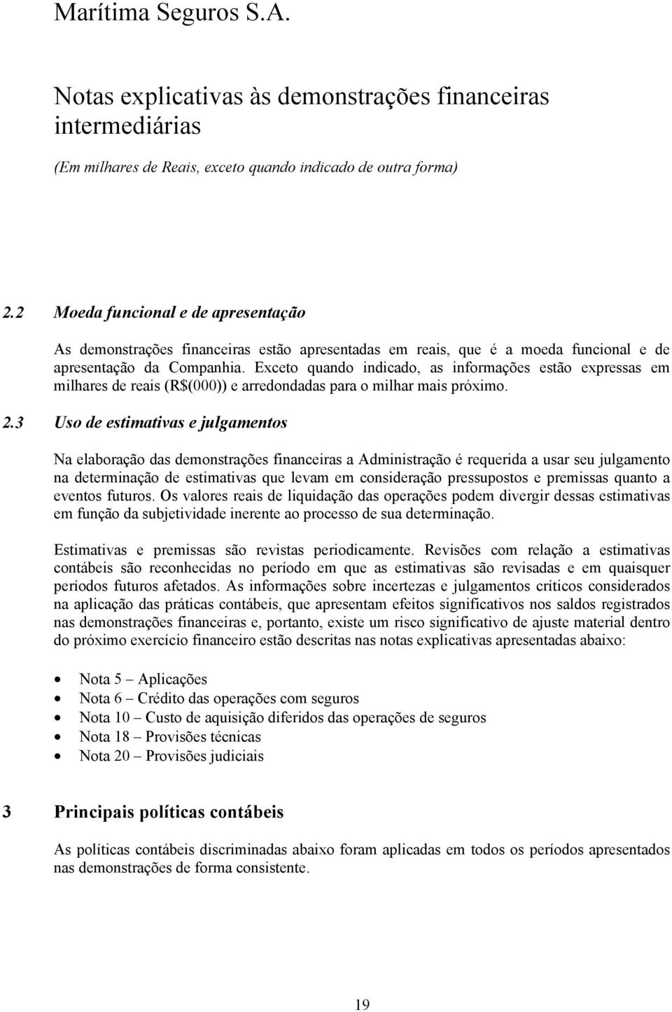 3 Uso de estimativas e julgamentos Na elaboração das demonstrações financeiras a Administração é requerida a usar seu julgamento na determinação de estimativas que levam em consideração pressupostos