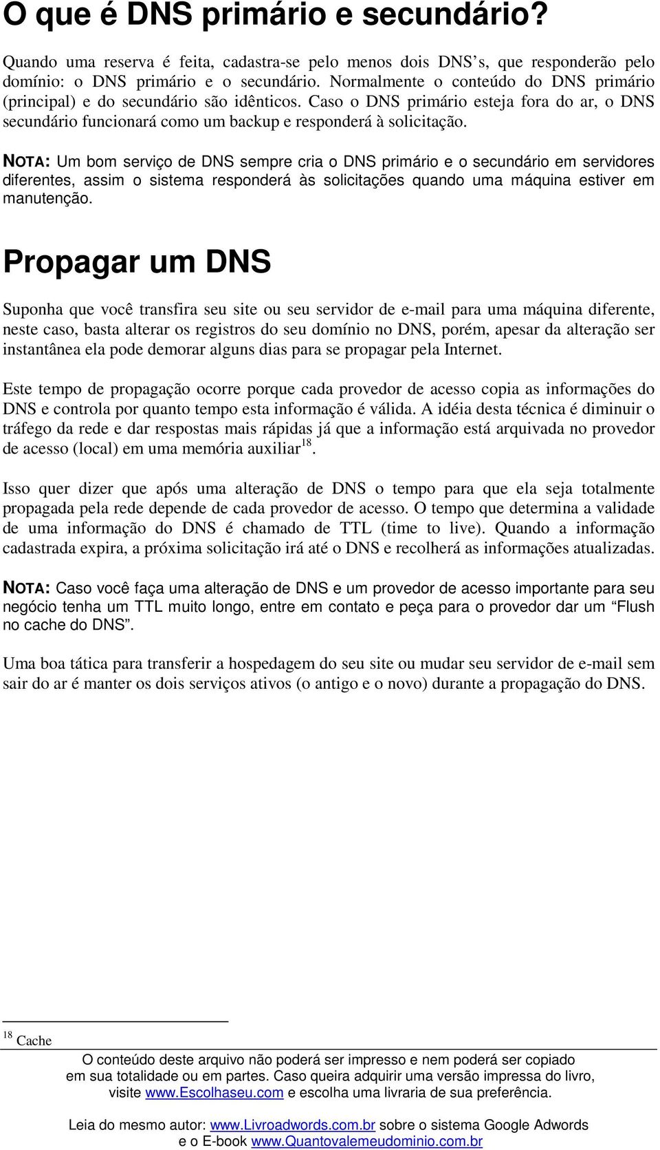 NOTA: Um bom serviço de DNS sempre cria o DNS primário e o secundário em servidores diferentes, assim o sistema responderá às solicitações quando uma máquina estiver em manutenção.