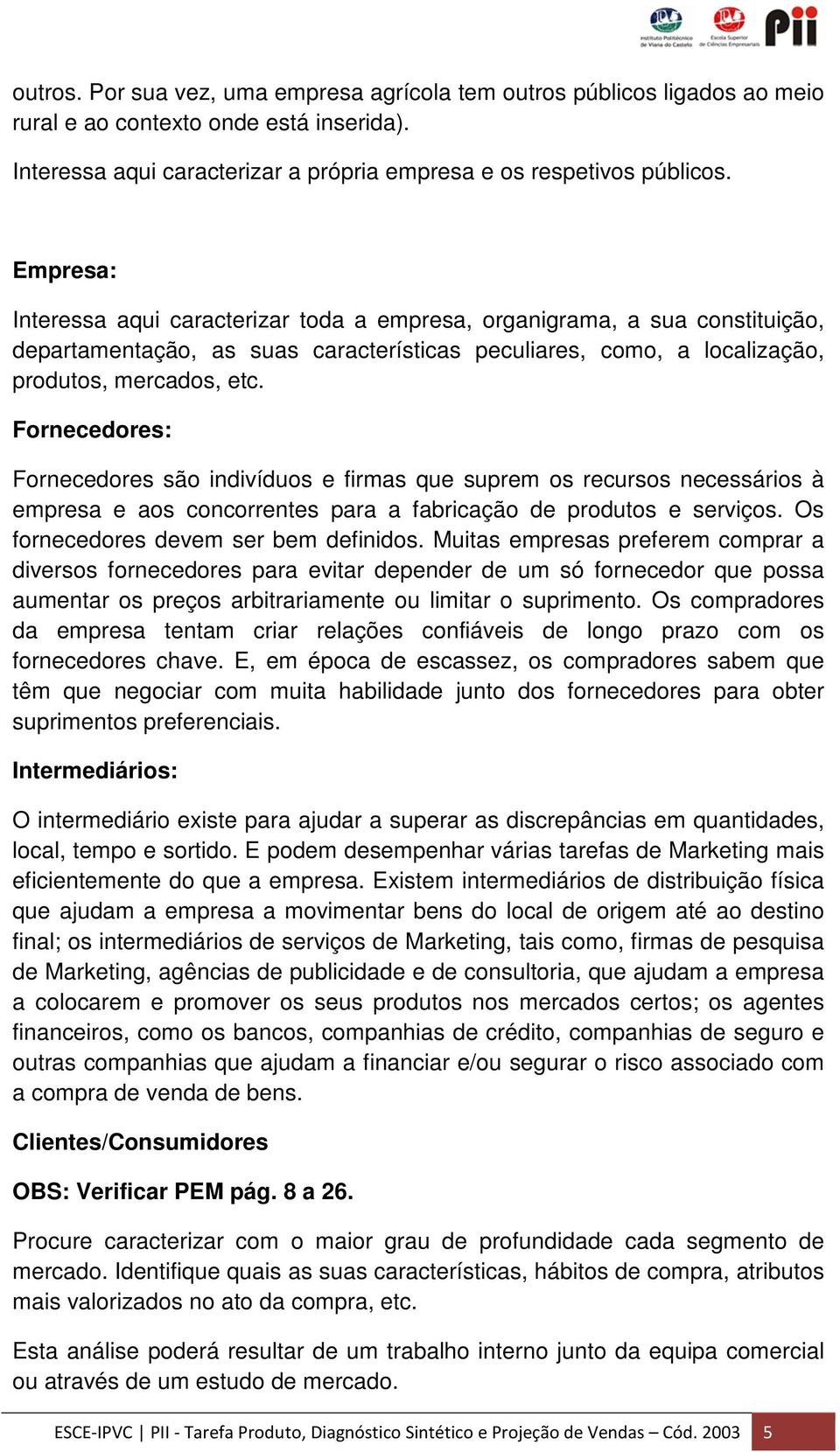 Fornecedores: Fornecedores são indivíduos e firmas que suprem os recursos necessários à empresa e aos concorrentes para a fabricação de produtos e serviços. Os fornecedores devem ser bem definidos.