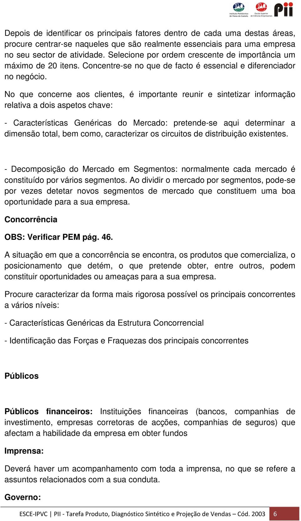 No que concerne aos clientes, é importante reunir e sintetizar informação relativa a dois aspetos chave: - Características Genéricas do Mercado: pretende-se aqui determinar a dimensão total, bem