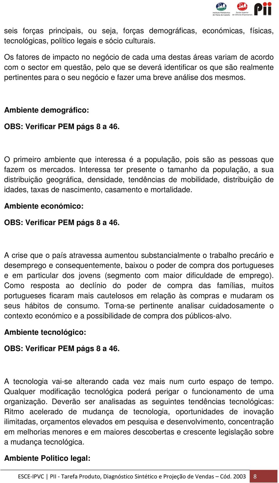 breve análise dos mesmos. Ambiente demográfico: OBS: Verificar PEM págs 8 a 46. O primeiro ambiente que interessa é a população, pois são as pessoas que fazem os mercados.