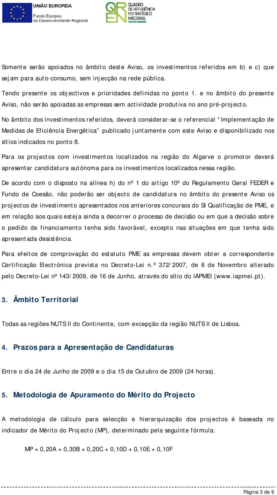 No âmbito dos investimentos referidos, deverá considerar-se o referencial Implementação de Medidas de Eficiência Energética publicado juntamente com este Aviso e disponibilizado nos sítios indicados