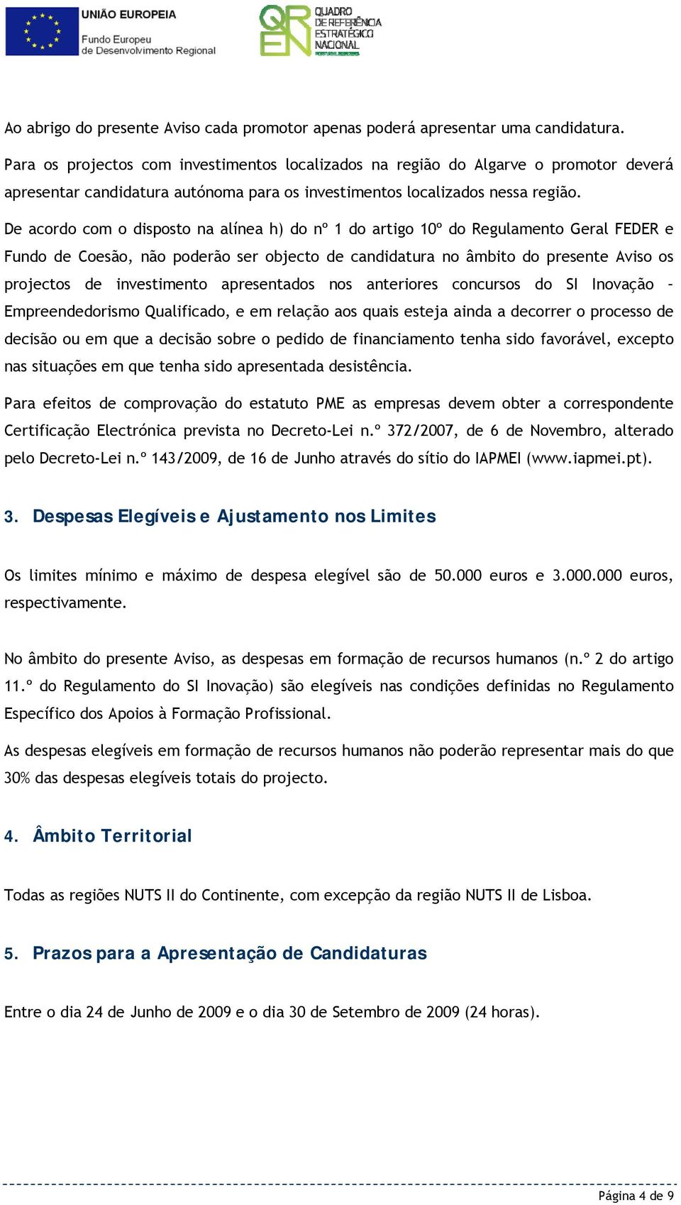 De acordo com o disposto na alínea h) do nº 1 do artigo 10º do Regulamento Geral FEDER e Fundo de Coesão, não poderão ser objecto de candidatura no âmbito do presente Aviso os projectos de