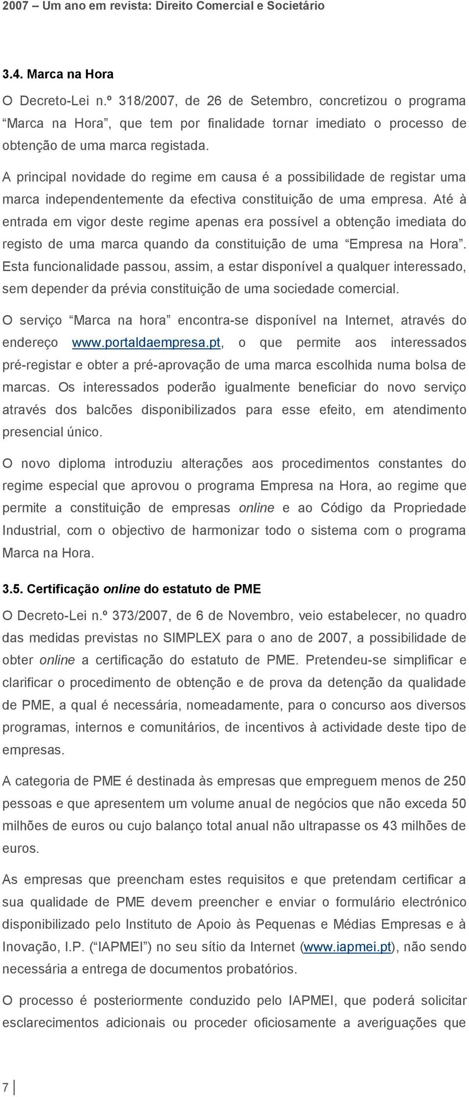 Até à entrada em vigor deste regime apenas era possível a obtenção imediata do registo de uma marca quando da constituição de uma Empresa na Hora.