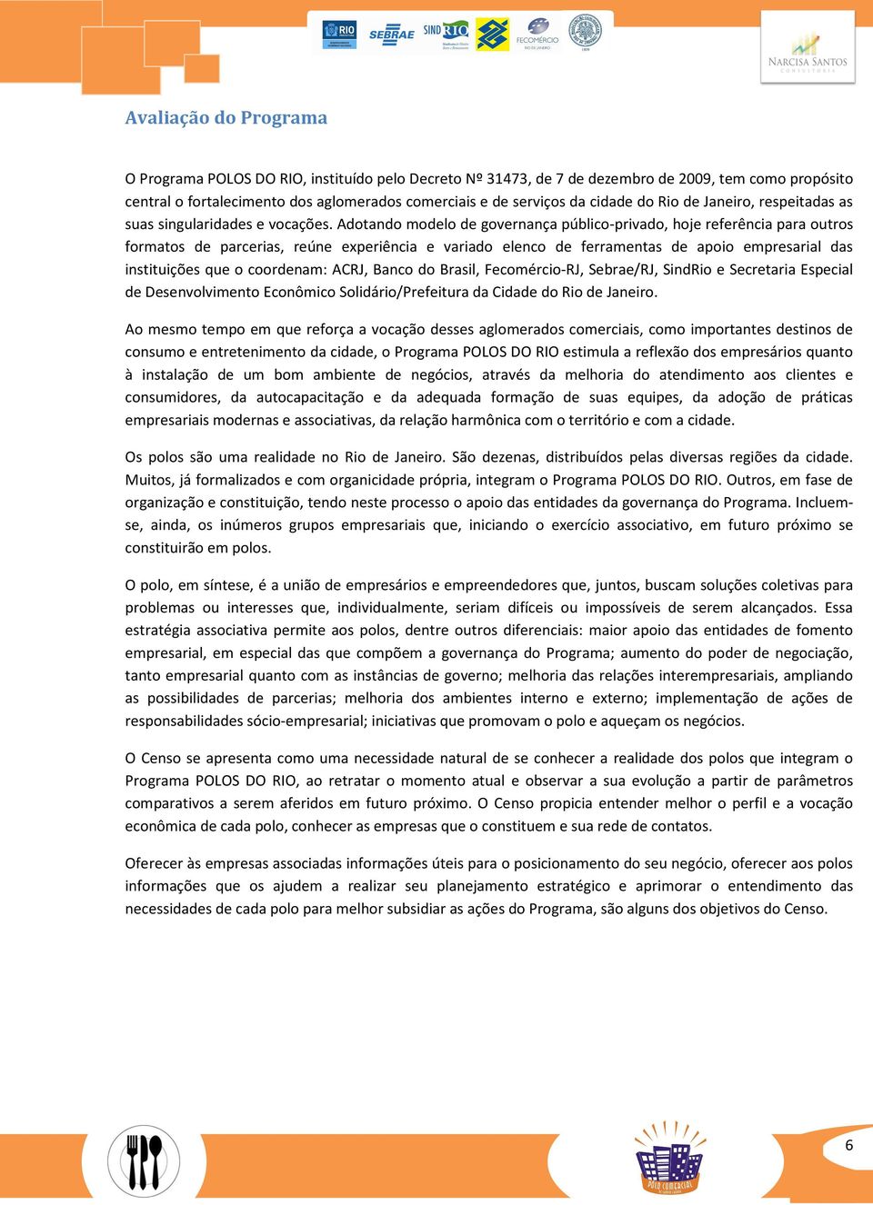 Adotando modelo de governança público-privado, hoje referência para outros formatos de parcerias, reúne experiência e variado elenco de ferramentas de apoio empresarial das instituições que o